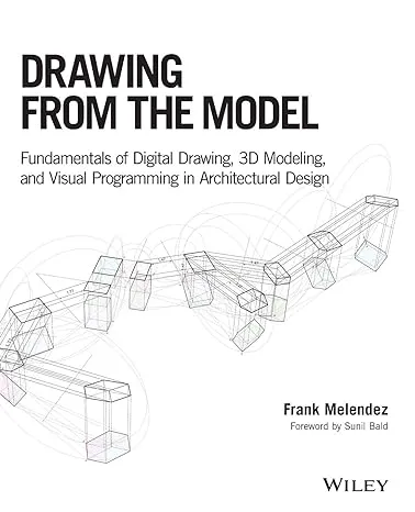 Drawing From The Model: Fundamentals Of Digital Drawing, 3D Modeling, And Visual Programming In Architectural Design